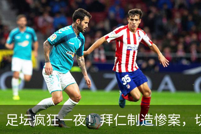足坛疯狂一夜！拜仁制造惨案，切尔西爆冷溃败，摩纳哥绝杀登顶