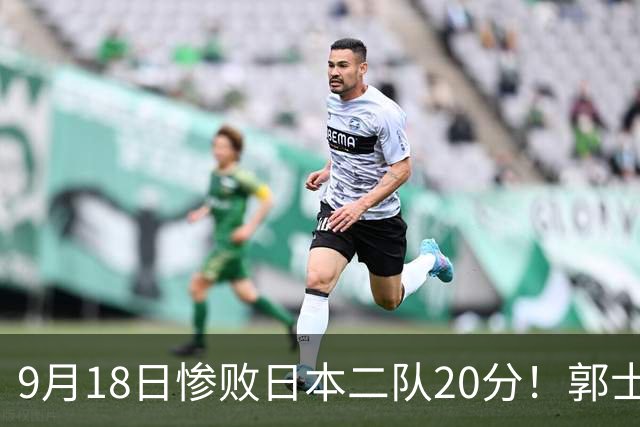 9月18日惨败日本二队20分！郭士强避谈下课，杜锋真能救国篮？